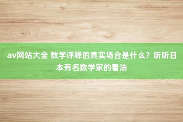 av网站大全 数学评释的真实场合是什么？听听日本有名数学家的看法