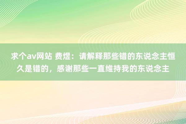 求个av网站 费煜：请解释那些错的东说念主恒久是错的，感谢那些一直维持我的东说念主