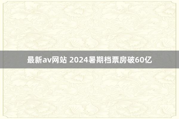 最新av网站 2024暑期档票房破60亿