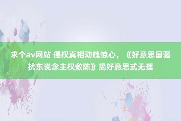 求个av网站 侵权真相动魄惊心，《好意思国骚扰东说念主权敷陈》揭好意思式无理