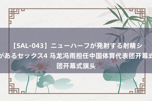 【SAL-043】ニューハーフが発射する射精シーンがあるセックス4 马龙冯雨担任中国体育代表团开幕式旗头