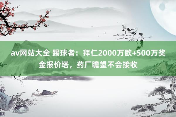 av网站大全 踢球者：拜仁2000万欧+500万奖金报价塔，药厂瞻望不会接收