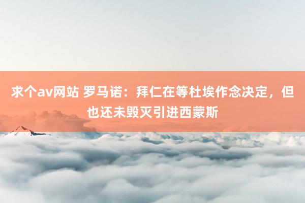 求个av网站 罗马诺：拜仁在等杜埃作念决定，但也还未毁灭引进西蒙斯