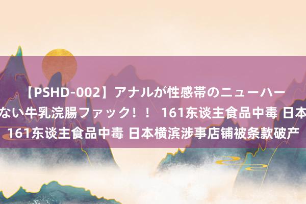 【PSHD-002】アナルが性感帯のニューハーフ美女が泣くまでやめない牛乳浣腸ファック！！ 161东谈主食品中毒 日本横滨涉事店铺被条款破产