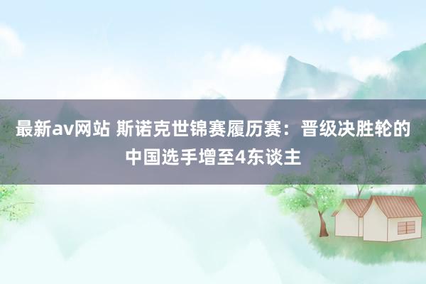 最新av网站 斯诺克世锦赛履历赛：晋级决胜轮的中国选手增至4东谈主