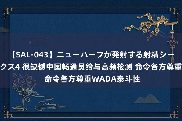 【SAL-043】ニューハーフが発射する射精シーンがあるセックス4 很缺憾中国畅通员给与高频检测 命令各方尊重WADA泰斗性