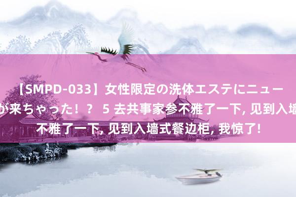 【SMPD-033】女性限定の洗体エステにニューハーフのお客さんが来ちゃった！？ 5 去共事家参不雅了一下， 见到入墙式餐边柜， 我惊了!