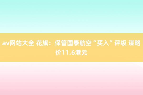 av网站大全 花旗：保管国泰航空“买入”评级 谋略价11.6港元