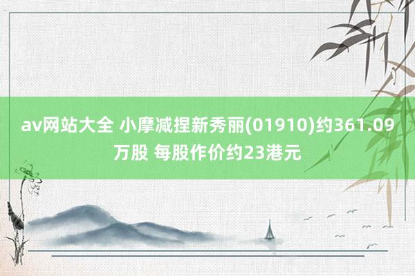 av网站大全 小摩减捏新秀丽(01910)约361.09万股 每股作价约23港元