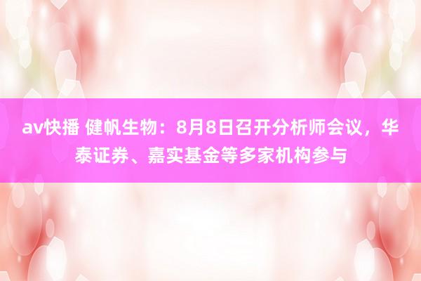 av快播 健帆生物：8月8日召开分析师会议，华泰证券、嘉实基金等多家机构参与