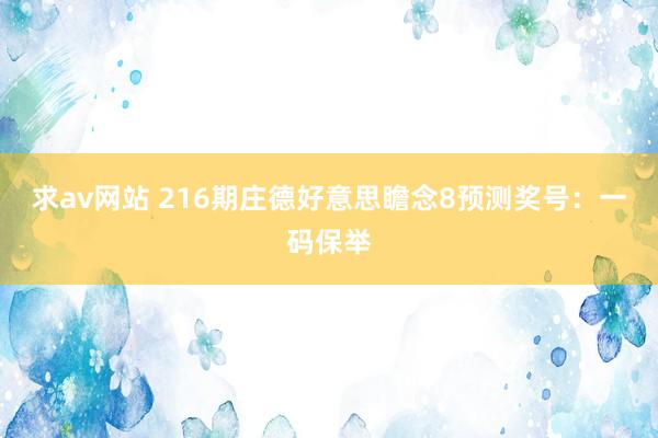 求av网站 216期庄德好意思瞻念8预测奖号：一码保举