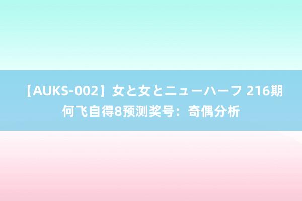 【AUKS-002】女と女とニューハーフ 216期何飞自得8预测奖号：奇偶分析