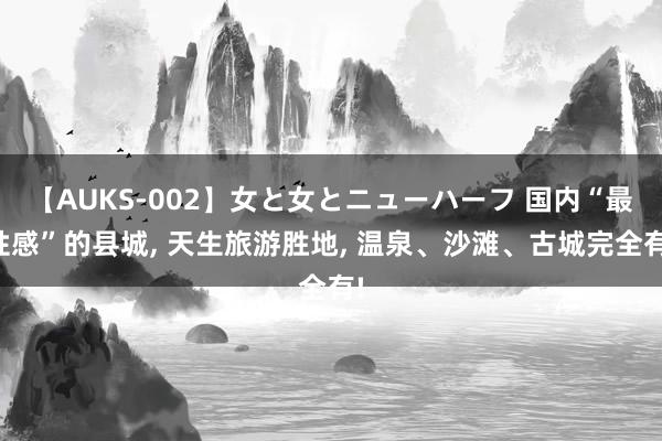 【AUKS-002】女と女とニューハーフ 国内“最性感”的县城， 天生旅游胜地， 温泉、沙滩、古城完全有!