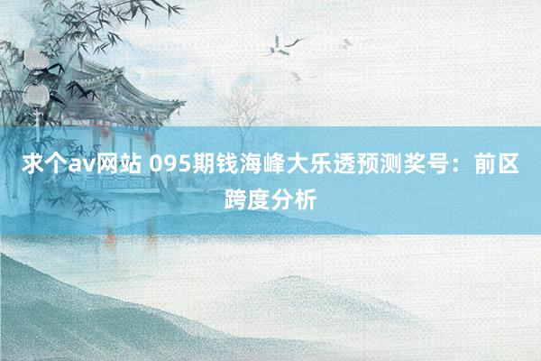 求个av网站 095期钱海峰大乐透预测奖号：前区跨度分析