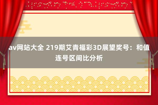 av网站大全 219期艾青福彩3D展望奖号：和值连号区间比分析