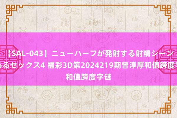 【SAL-043】ニューハーフが発射する射精シーンがあるセックス4 福彩3D第2024219期曾淳厚和值跨度字谜