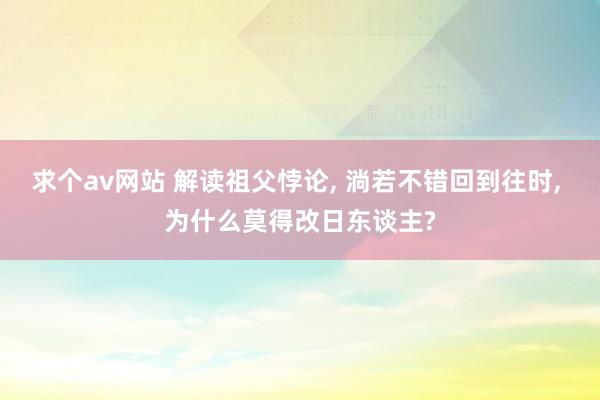 求个av网站 解读祖父悖论， 淌若不错回到往时， 为什么莫得改日东谈主?