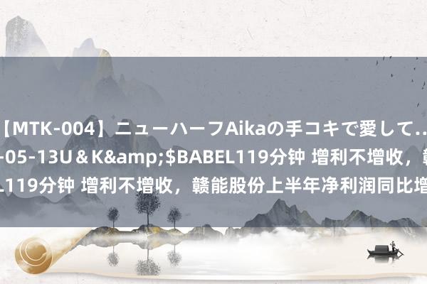 【MTK-004】ニューハーフAikaの手コキで愛して…。</a>2010-05-13U＆K&$BABEL119分钟 增利不增收，赣能股份上半年净利润同比增长151％