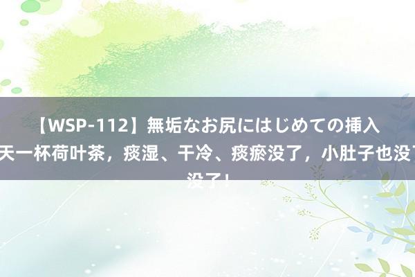 【WSP-112】無垢なお尻にはじめての挿入 每天一杯荷叶茶，痰湿、干冷、痰瘀没了，小肚子也没了！