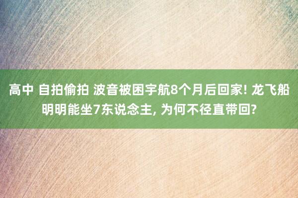 高中 自拍偷拍 波音被困宇航8个月后回家! 龙飞船明明能坐7东说念主， 为何不径直带回?