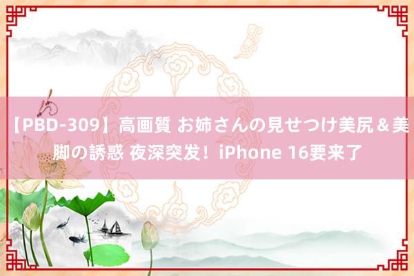 【PBD-309】高画質 お姉さんの見せつけ美尻＆美脚の誘惑 夜深突发！iPhone 16要来了