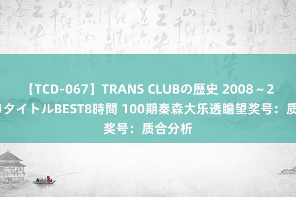 【TCD-067】TRANS CLUBの歴史 2008～2011 44タイトルBEST8時間 100期秦森大乐透瞻望奖号：质合分析