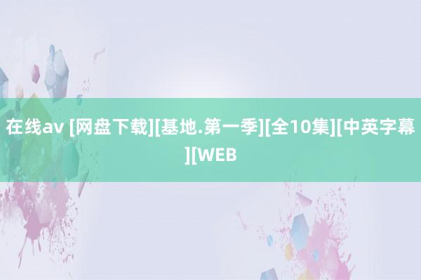 在线av [网盘下载][基地.第一季][全10集][中英字幕][WEB