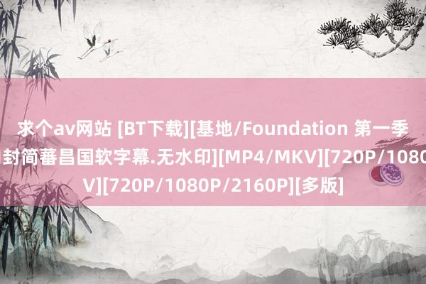 求个av网站 [BT下载][基地/Foundation 第一季][更新至02集][内封简蕃昌国软字幕.无水印][MP4/MKV][720P/1080P/2160P][多版]