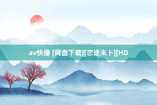 av快播 [网盘下载][恋途未卜][HD