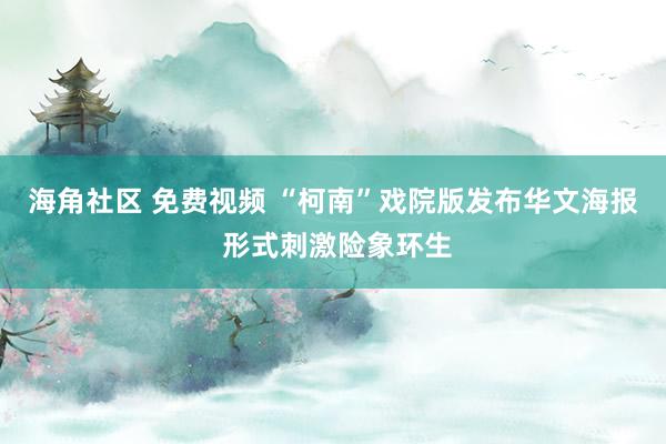 海角社区 免费视频 “柯南”戏院版发布华文海报 形式刺激险象环生