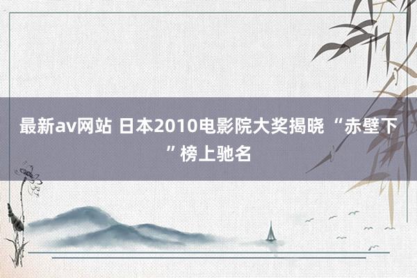 最新av网站 日本2010电影院大奖揭晓 “赤壁下”榜上驰名