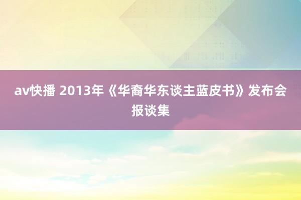 av快播 2013年《华裔华东谈主蓝皮书》发布会报谈集