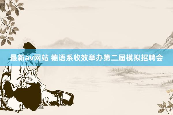 最新av网站 德语系收效举办第二届模拟招聘会