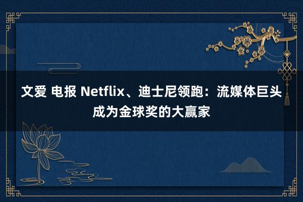 文爱 电报 Netflix、迪士尼领跑：流媒体巨头成为金球奖的大赢家