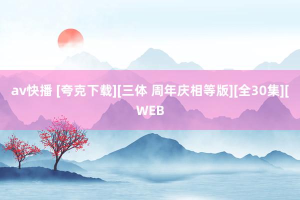 av快播 [夸克下载][三体 周年庆相等版][全30集][WEB