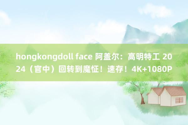 hongkongdoll face 阿盖尔：高明特工 2024（官中）回转到魔怔！速存！4K+1080P