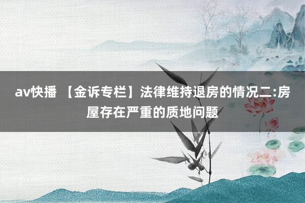 av快播 【金诉专栏】法律维持退房的情况二:房屋存在严重的质地问题