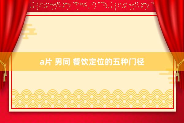 a片 男同 餐饮定位的五种门径